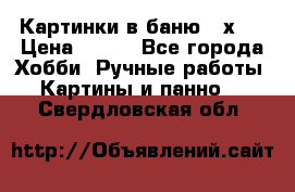 Картинки в баню 17х27 › Цена ­ 300 - Все города Хобби. Ручные работы » Картины и панно   . Свердловская обл.